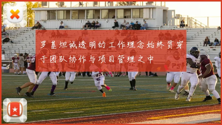罗基坦诚透明的工作理念始终贯穿于团队协作与项目管理之中