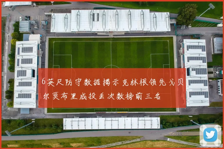 6英尺防守数据揭示克林根领先戈贝尔莫布里成投丢次数榜前三名