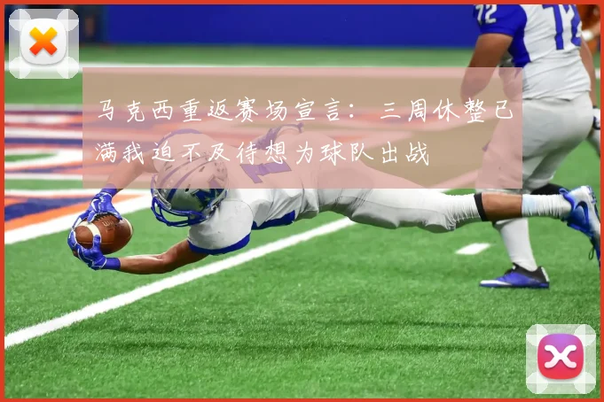 马克西重返赛场宣言：三周休整已满我迫不及待想为球队出战