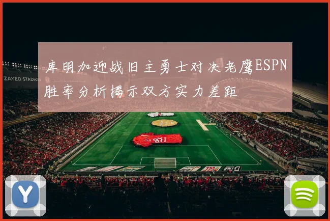 库明加迎战旧主勇士对决老鹰ESPN胜率分析揭示双方实力差距