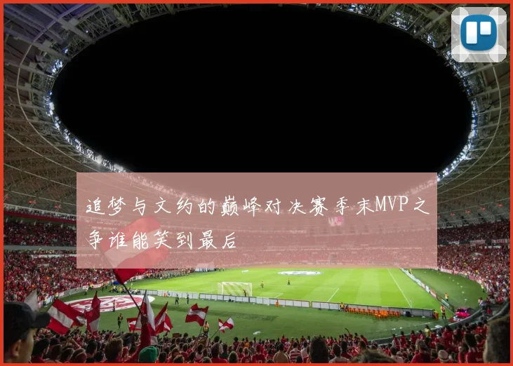 追梦与文约的巅峰对决赛季末MVP之争谁能笑到最后