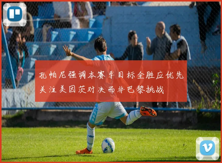 孔帕尼强调本赛季目标全胜应优先关注美因茨对决而非巴黎挑战