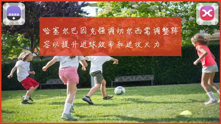 哈塞尔巴因克强调切尔西需调整阵容以提升进球效率和进攻火力