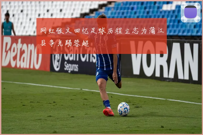 网红张文回忆足球历程立志为蒲江县争光踢蓉超