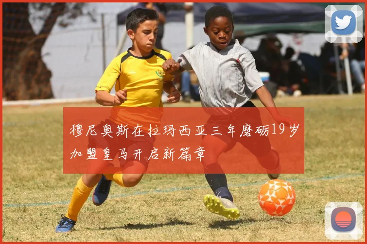穆尼奥斯在拉玛西亚三年磨砺19岁加盟皇马开启新篇章